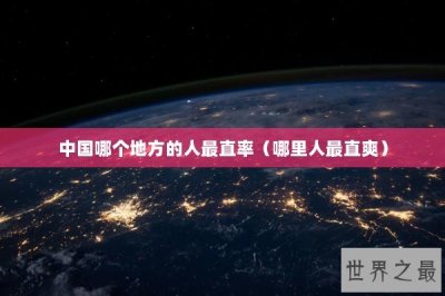 ​中国哪个地方的人最直率（哪里人最直爽）