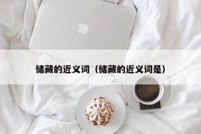​储藏的近义词（储藏的近义词是）