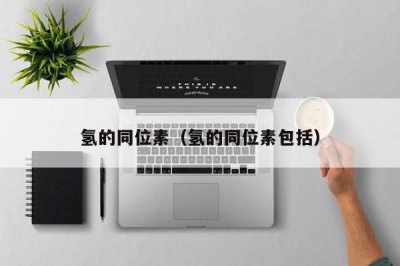 ​氢的同位素（氢的同位素包括）