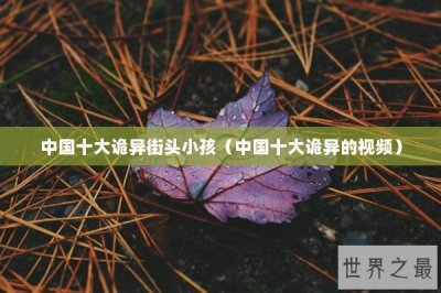 ​中国十大诡异街头小孩（中国十大诡异的视频）