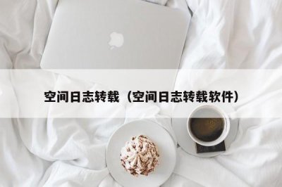 ​空间日志转载（空间日志转载软件）