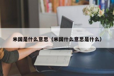 ​米国是什么意思（米国什么意思是什么）