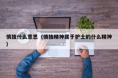 ​慎独什么意思（慎独精神属于护士的什么精神）