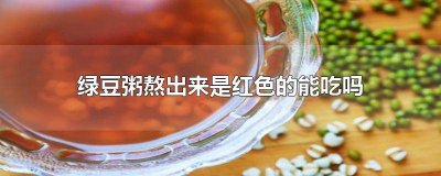 ​绿豆粥成红色的了可以喝吗 绿豆粥熬完为什么是红色