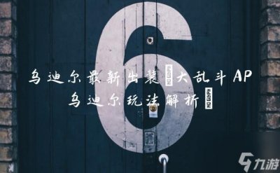 ​乌迪尔最新出装 大乱斗AP乌迪尔玩法解析