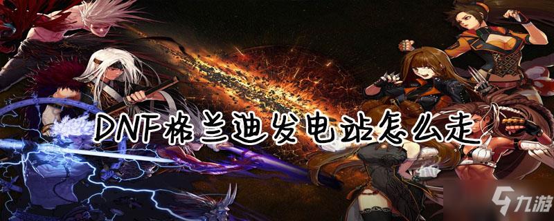 DNF格兰迪发电站位置介绍
