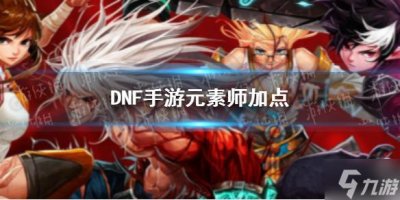 ​《DNF手游》元素技能怎么加点 元素师技能加点推荐