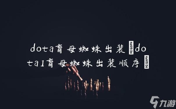 dota育母蜘蛛出装(dota1育母蜘蛛出装顺序)