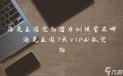 ​洛克王国宠物潜力训练室在哪 洛克王国7天vip必抓宠物