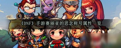 ​《DNF》手游赛丽亚的思念称号属性怎么样 赛丽亚的思念称号属性一览