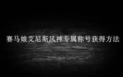 ​赛马娘艾尼斯风神专属称号怎么获得
