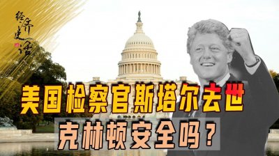 ​美检察官斯塔尔去世，400页报告差点把克林顿弹劾下台，为何失败