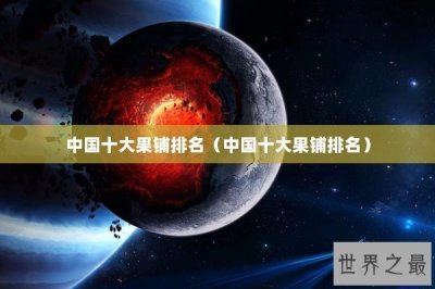 ​中国十大果铺排名（中国十大果铺排名）