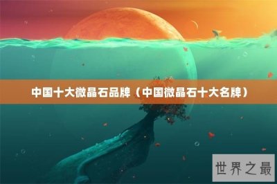 ​中国十大微晶石品牌（中国微晶石十大名牌）