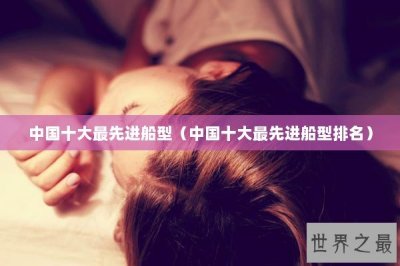 ​中国十大最先进船型（中国十大最先进船型排名）