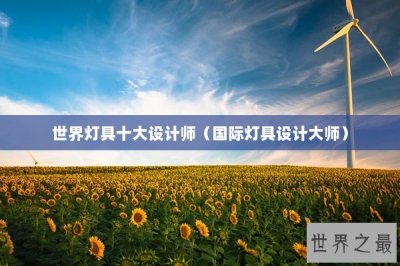 ​世界灯具十大设计师（国际灯具设计大师）