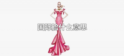 ​国际脸什么意思（国际脸孔是什么意思）