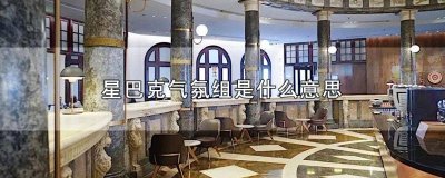 ​星巴克气氛组 什么意思 星巴克气氛组要求