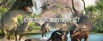 ​你知道恐龙是怎么灭绝的吗? 我想知道恐龙是怎么灭绝的