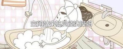 ​空间站的宇航员们能洗澡吗 空间站的宇航员能不能洗澡蚂蚁庄园