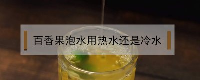 ​百香果泡水用热水还是冷水