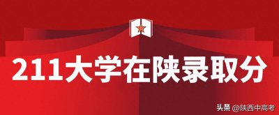 ​孩子考多少分才能上211？211大学在陕西录取分数线大盘点！