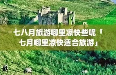 ​七八月最适合去旅游打卡的景点。