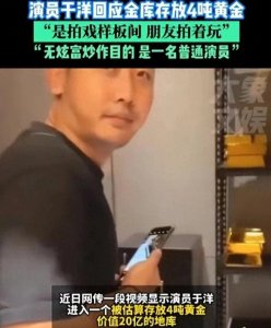 ​演员于洋回应“4吨黄金”传闻：场景非家中，没有炫富炒作之意