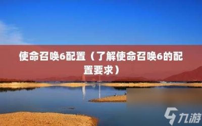 ​使命召唤6配置 了解使命召唤6的配置要求